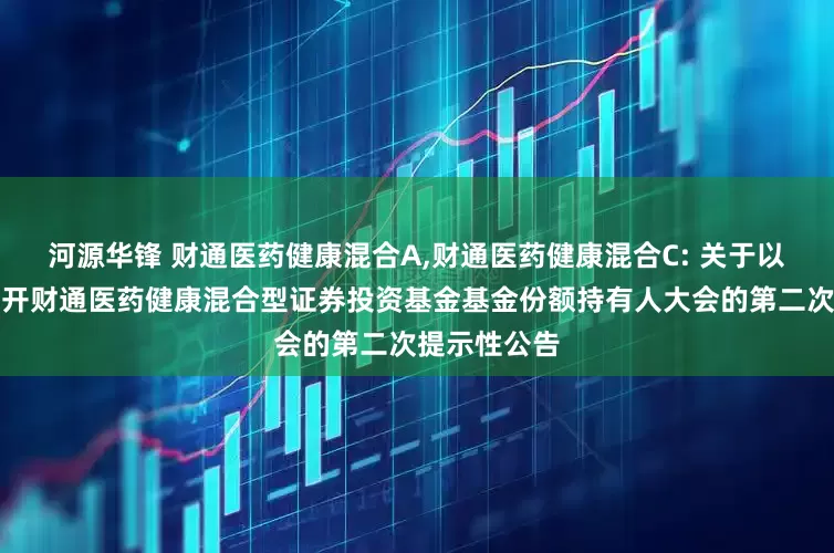 河源华锋 财通医药健康混合A,财通医药健康混合C: 关于以通讯方式召开财通医药健康混合型证券投资基金基金份额持有人大会的第二次提示性公告