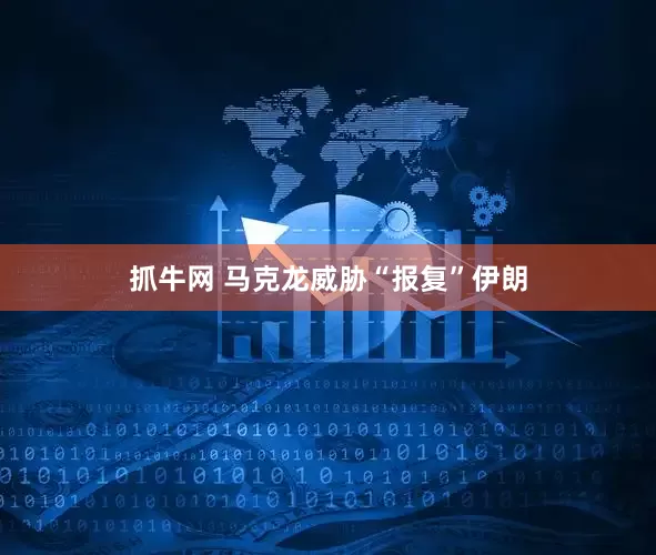 抓牛网 马克龙威胁“报复”伊朗