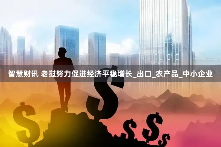 智慧财讯 老挝努力促进经济平稳增长_出口_农产品_中小企业