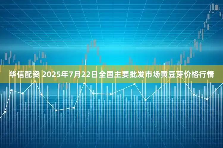 华信配资 2025年7月22日全国主要批发市场黄豆芽价格行情