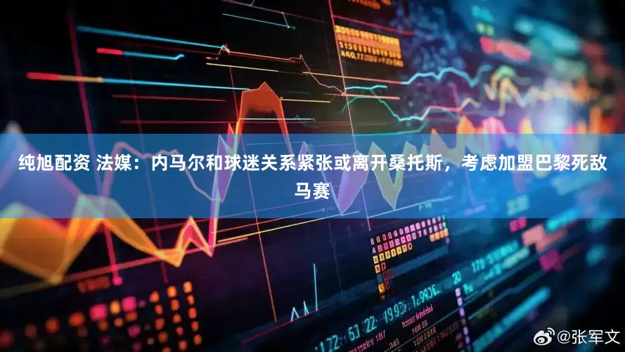纯旭配资 法媒：内马尔和球迷关系紧张或离开桑托斯，考虑加盟巴黎死敌马赛