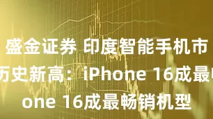 盛金证券 印度智能手机市场创Q2历史新高：iPhone 16成最畅销机型