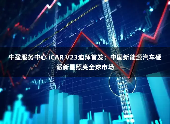 牛盈服务中心 iCAR V23迪拜首发：中国新能源汽车硬派新星照亮全球市场