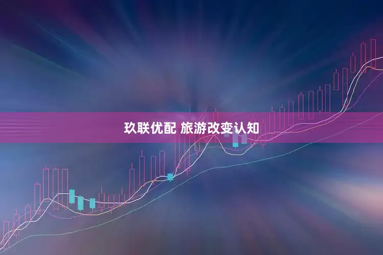玖联优配 旅游改变认知