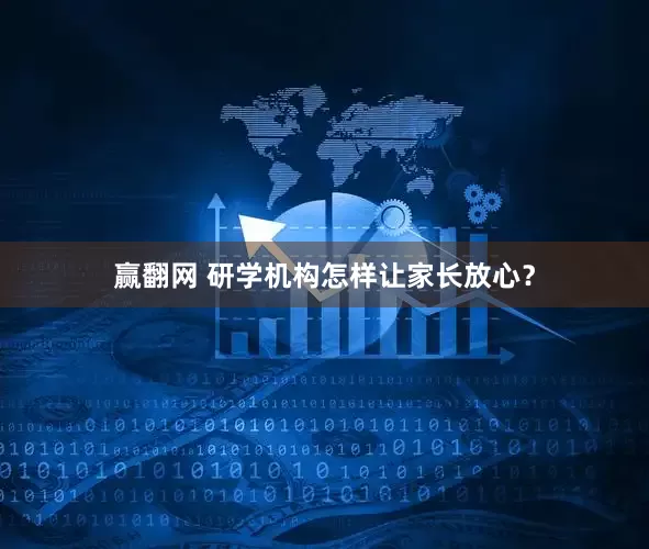 赢翻网 研学机构怎样让家长放心?