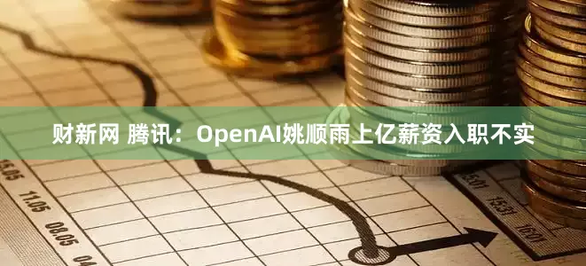 财新网 腾讯：OpenAI姚顺雨上亿薪资入职不实