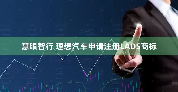 慧眼智行 理想汽车申请注册LADS商标